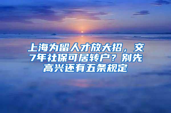 上海为留人才放大招，交7年社保可居转户？别先高兴还有五条规定