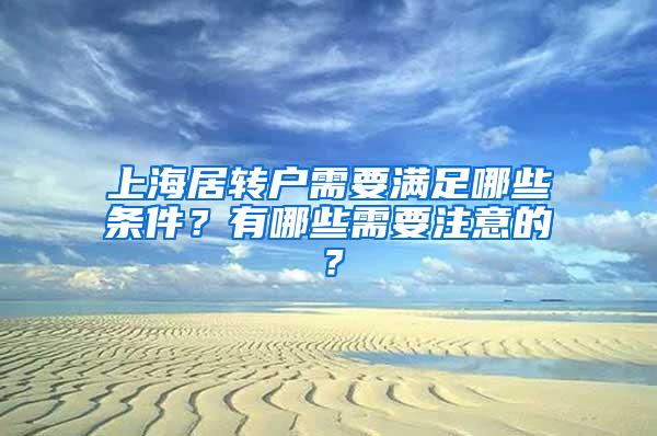 上海居转户需要满足哪些条件？有哪些需要注意的？