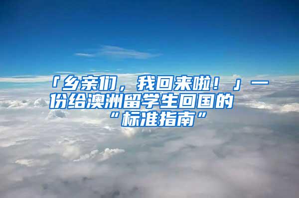 「乡亲们，我回来啦！」一份给澳洲留学生回国的“标准指南”