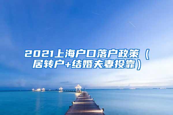 2021上海户口落户政策（居转户+结婚夫妻投靠）