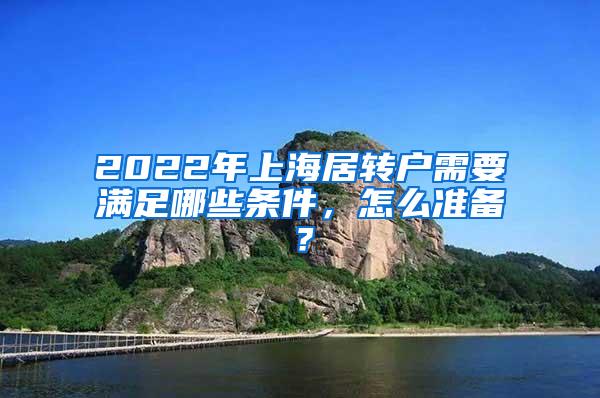 2022年上海居转户需要满足哪些条件，怎么准备？