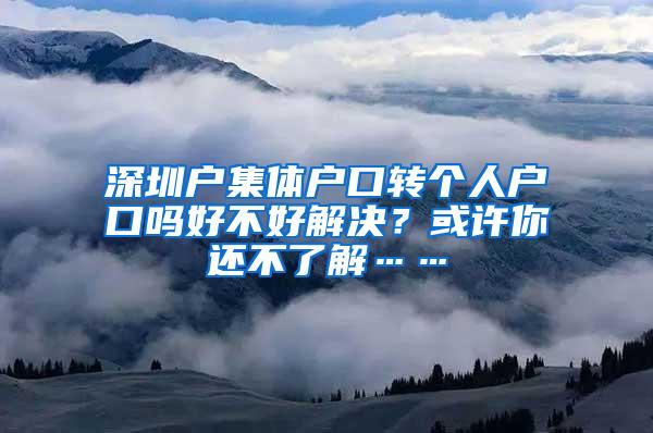 深圳户集体户口转个人户口吗好不好解决？或许你还不了解……