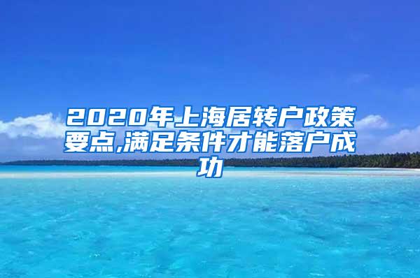 2020年上海居转户政策要点,满足条件才能落户成功