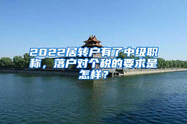 2022居转户有了中级职称，落户对个税的要求是怎样？