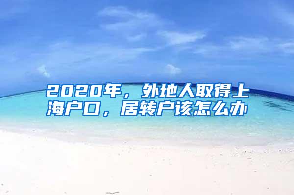 2020年，外地人取得上海户口，居转户该怎么办