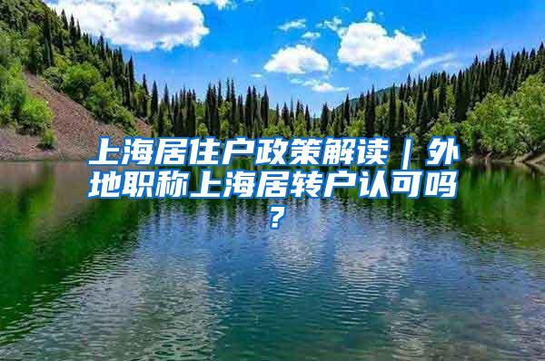 上海居住户政策解读｜外地职称上海居转户认可吗？