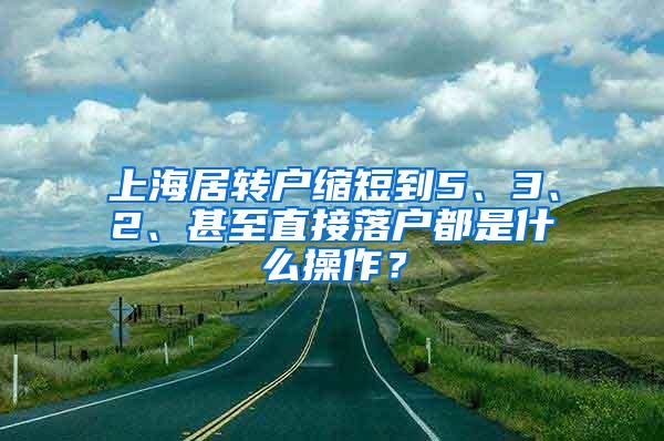 上海居转户缩短到5、3、2、甚至直接落户都是什么操作？