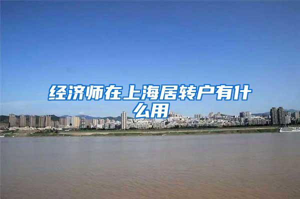 经济师在上海居转户有什么用