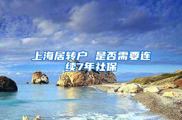 上海居转户 是否需要连续7年社保