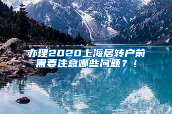 办理2020上海居转户前需要注意哪些问题？！