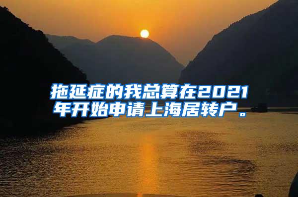 拖延症的我总算在2021年开始申请上海居转户。