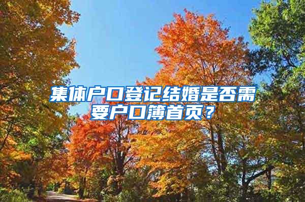 集体户口登记结婚是否需要户口簿首页？