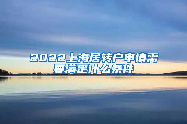 2022上海居转户申请需要满足什么条件