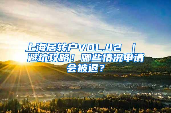 上海居转户VOL.42 ｜ 避坑攻略！哪些情况申请会被退？