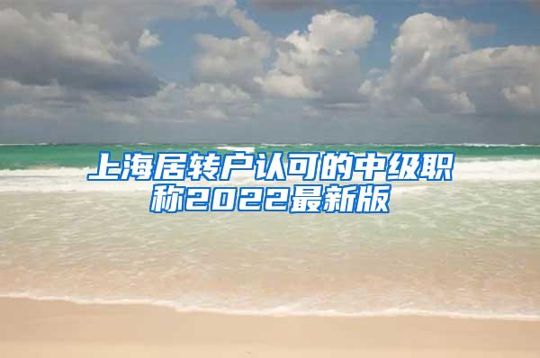 上海居转户认可的中级职称2022最新版