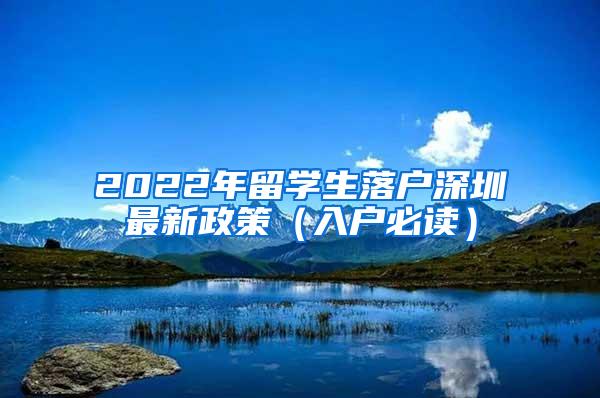 2022年留学生落户深圳最新政策（入户必读）