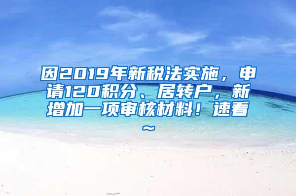 因2019年新税法实施，申请120积分、居转户，新增加一项审核材料！速看~