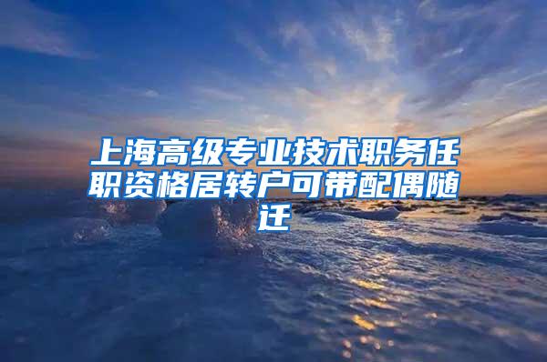 上海高级专业技术职务任职资格居转户可带配偶随迁