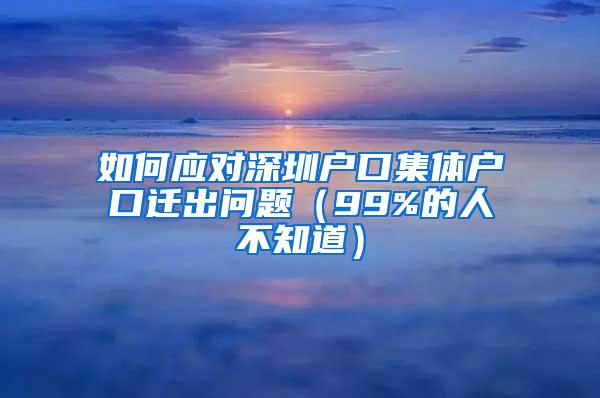 如何应对深圳户口集体户口迁出问题（99%的人不知道）