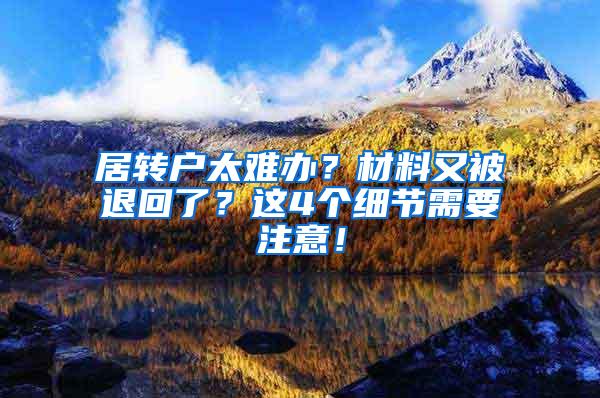 居转户太难办？材料又被退回了？这4个细节需要注意！