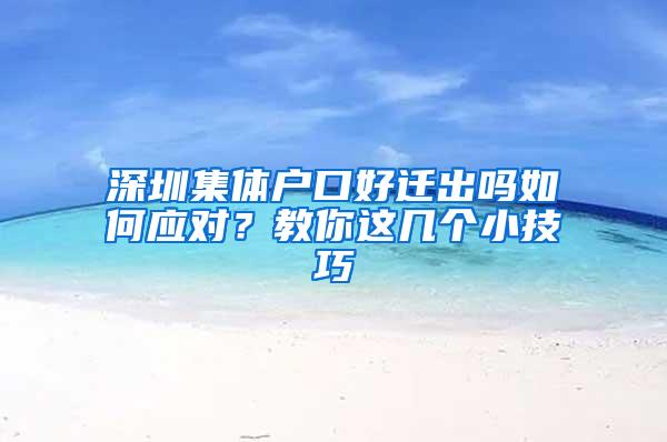 深圳集体户口好迁出吗如何应对？教你这几个小技巧