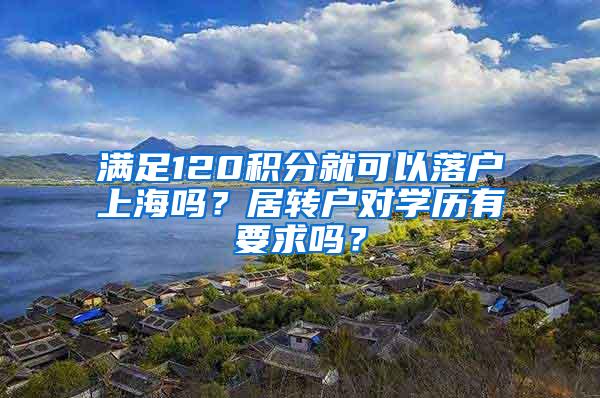 满足120积分就可以落户上海吗？居转户对学历有要求吗？