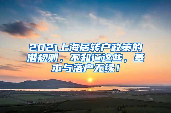 2021上海居转户政策的潜规则，不知道这些，基本与落户无缘！