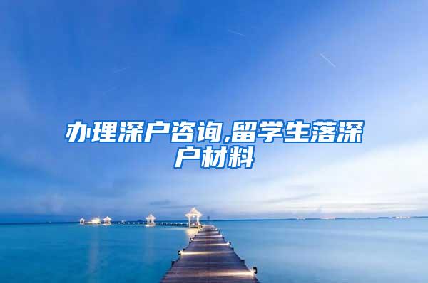 办理深户咨询,留学生落深户材料