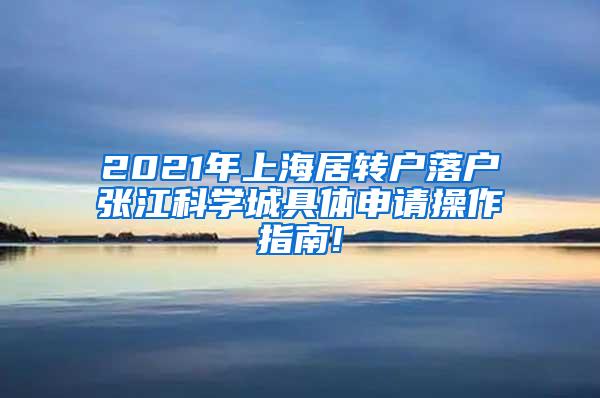 2021年上海居转户落户张江科学城具体申请操作指南!