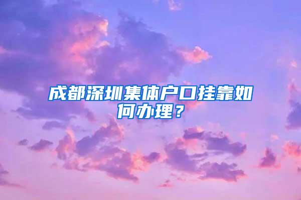 成都深圳集体户口挂靠如何办理？