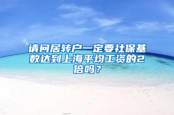 请问居转户一定要社保基数达到上海平均工资的2倍吗？