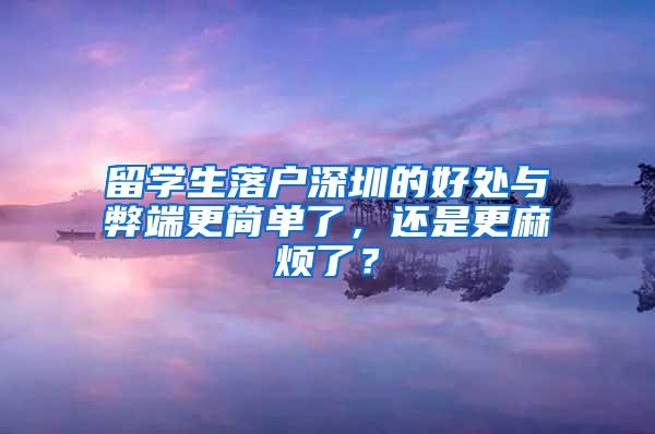 留学生落户深圳的好处与弊端更简单了，还是更麻烦了？