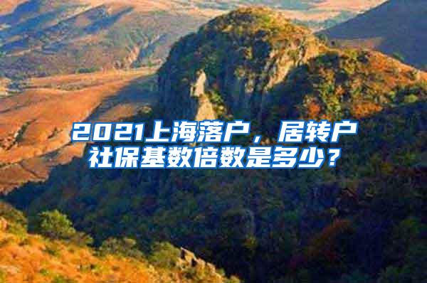 2021上海落户，居转户社保基数倍数是多少？