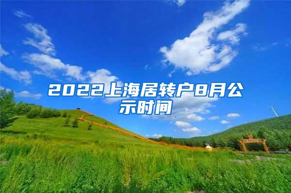 2022上海居转户8月公示时间