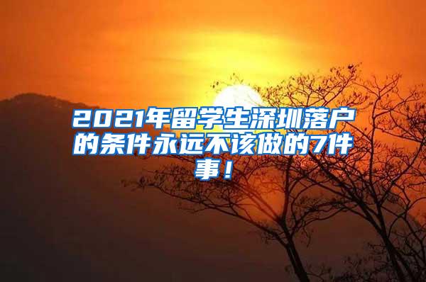 2021年留学生深圳落户的条件永远不该做的7件事！