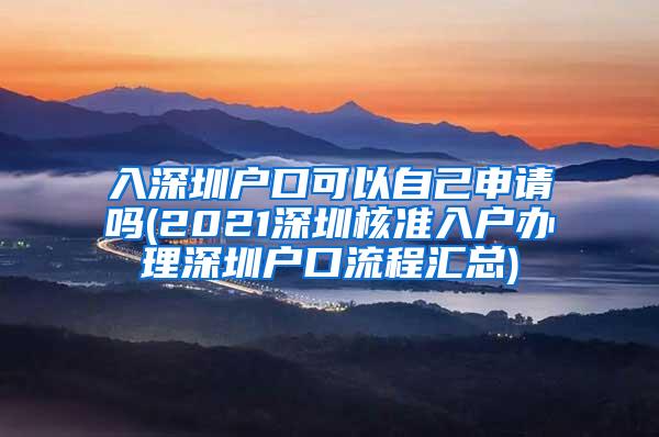 入深圳户口可以自己申请吗(2021深圳核准入户办理深圳户口流程汇总)