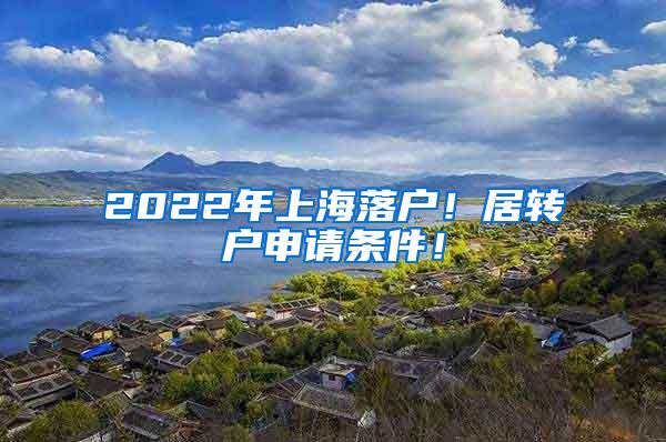 2022年上海落户！居转户申请条件！