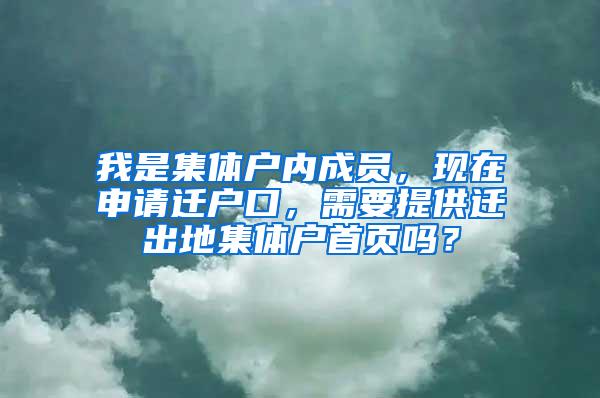 我是集体户内成员，现在申请迁户口，需要提供迁出地集体户首页吗？