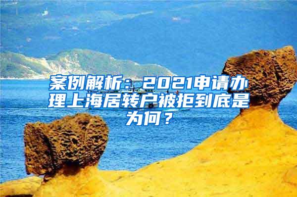 案例解析：2021申请办理上海居转户被拒到底是为何？