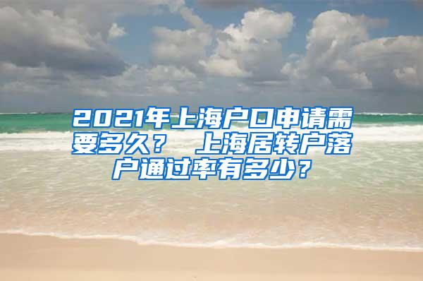 2021年上海户口申请需要多久？ 上海居转户落户通过率有多少？