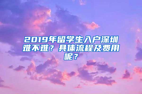 2019年留学生入户深圳难不难？具体流程及费用呢？