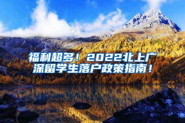 福利超多！2022北上广深留学生落户政策指南！