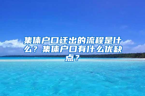 集体户口迁出的流程是什么？集体户口有什么优缺点？