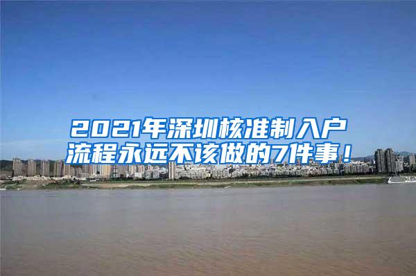 2021年深圳核准制入户流程永远不该做的7件事！