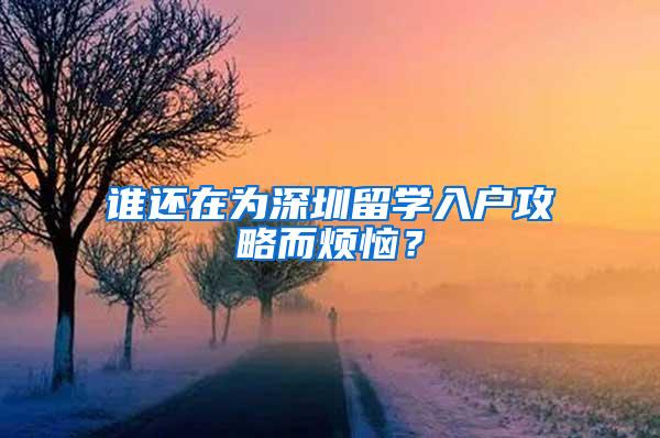 谁还在为深圳留学入户攻略而烦恼？