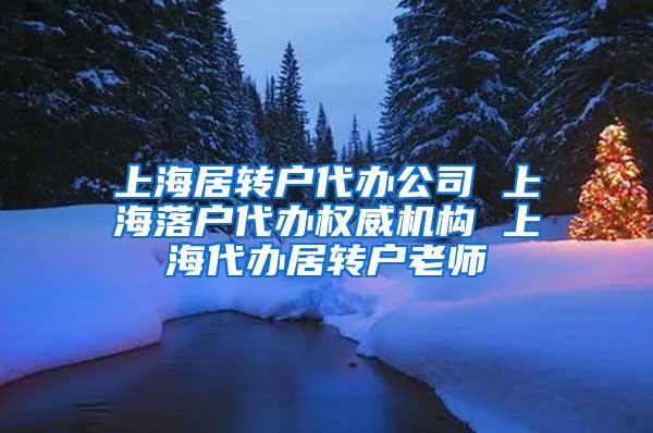 上海居转户代办公司 上海落户代办权威机构 上海代办居转户老师