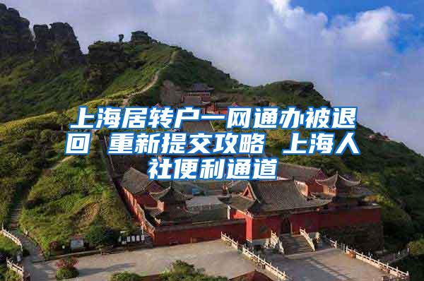 上海居转户一网通办被退回 重新提交攻略 上海人社便利通道