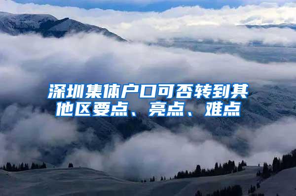 深圳集体户口可否转到其他区要点、亮点、难点