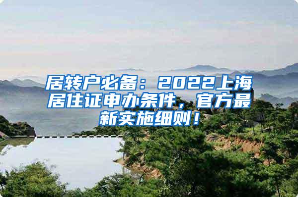 居转户必备：2022上海居住证申办条件，官方最新实施细则！