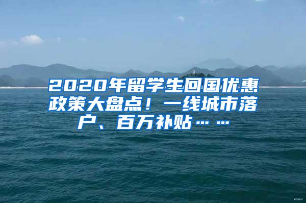 2020年留学生回国优惠政策大盘点！一线城市落户、百万补贴……